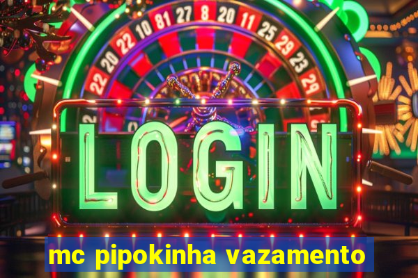 mc pipokinha vazamento